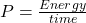 P = \frac{Energy}{time}